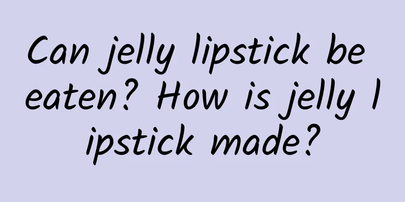 Can jelly lipstick be eaten? How is jelly lipstick made?