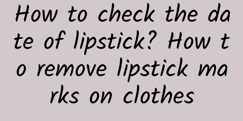 How to check the date of lipstick? How to remove lipstick marks on clothes