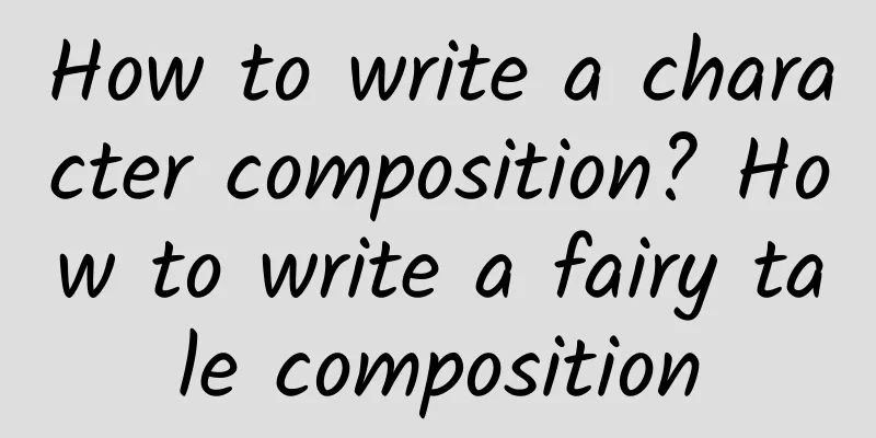 How to write a character composition? How to write a fairy tale composition