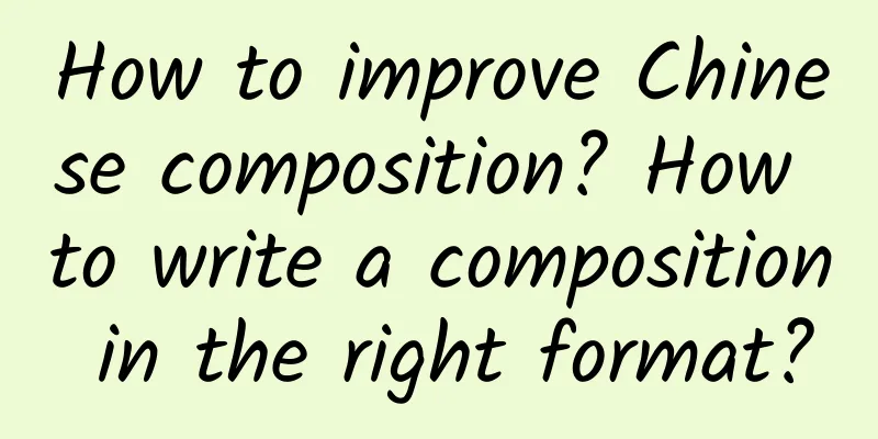How to improve Chinese composition? How to write a composition in the right format?