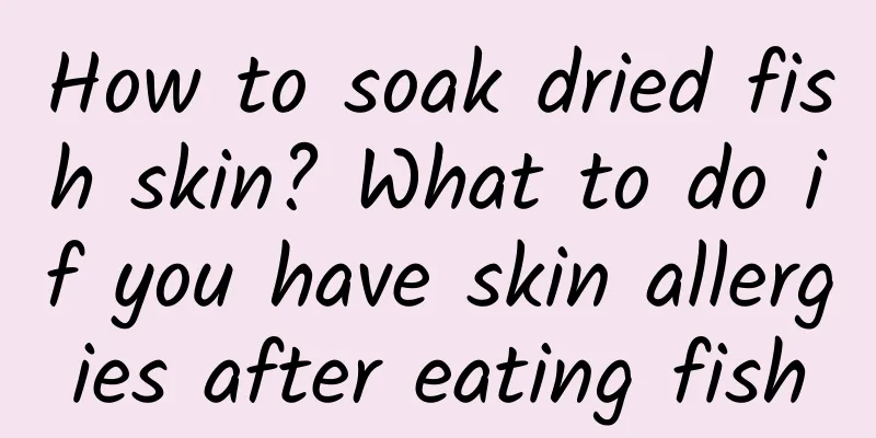 How to soak dried fish skin? What to do if you have skin allergies after eating fish