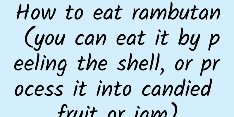 How to eat rambutan (you can eat it by peeling the shell, or process it into candied fruit or jam)