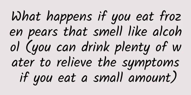 What happens if you eat frozen pears that smell like alcohol (you can drink plenty of water to relieve the symptoms if you eat a small amount)