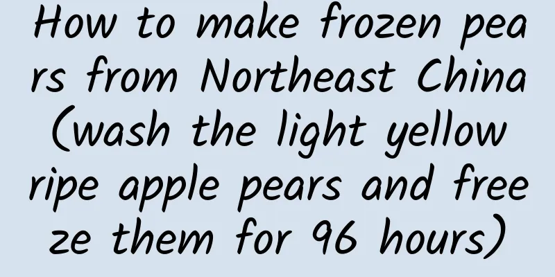 How to make frozen pears from Northeast China (wash the light yellow ripe apple pears and freeze them for 96 hours)