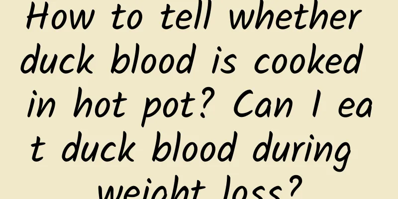 How to tell whether duck blood is cooked in hot pot? Can I eat duck blood during weight loss?