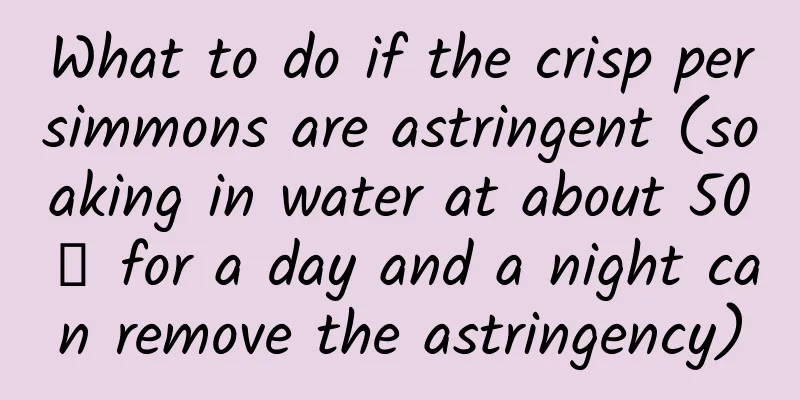 What to do if the crisp persimmons are astringent (soaking in water at about 50℃ for a day and a night can remove the astringency)
