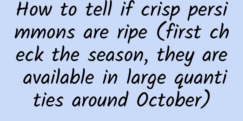 How to tell if crisp persimmons are ripe (first check the season, they are available in large quantities around October)