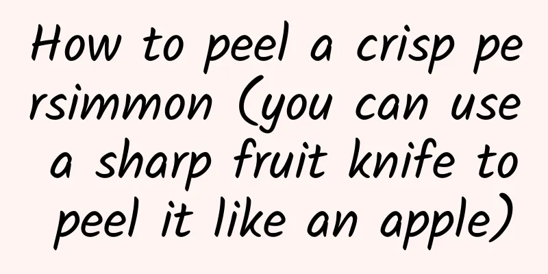 How to peel a crisp persimmon (you can use a sharp fruit knife to peel it like an apple)