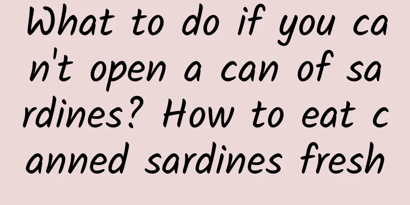 What to do if you can't open a can of sardines? How to eat canned sardines fresh
