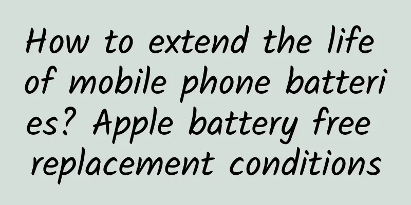 How to extend the life of mobile phone batteries? Apple battery free replacement conditions