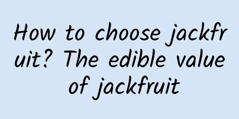 How to choose jackfruit? The edible value of jackfruit
