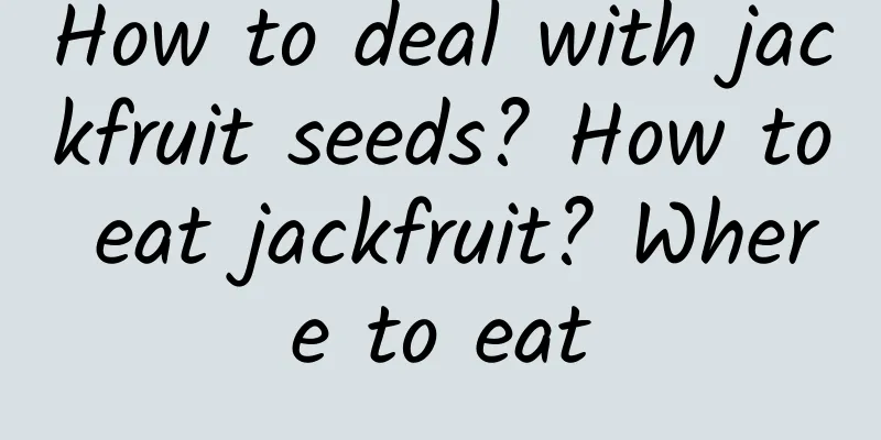 How to deal with jackfruit seeds? How to eat jackfruit? Where to eat