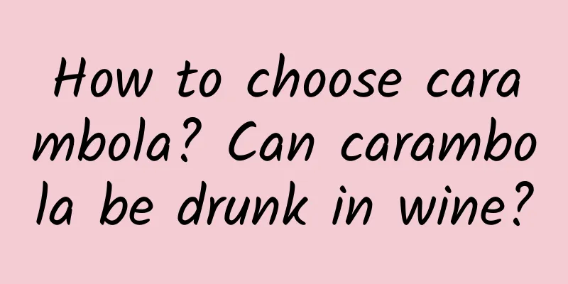 How to choose carambola? Can carambola be drunk in wine?