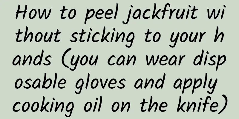 How to peel jackfruit without sticking to your hands (you can wear disposable gloves and apply cooking oil on the knife)