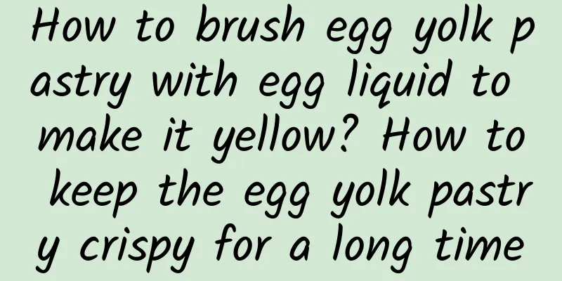 How to brush egg yolk pastry with egg liquid to make it yellow? How to keep the egg yolk pastry crispy for a long time