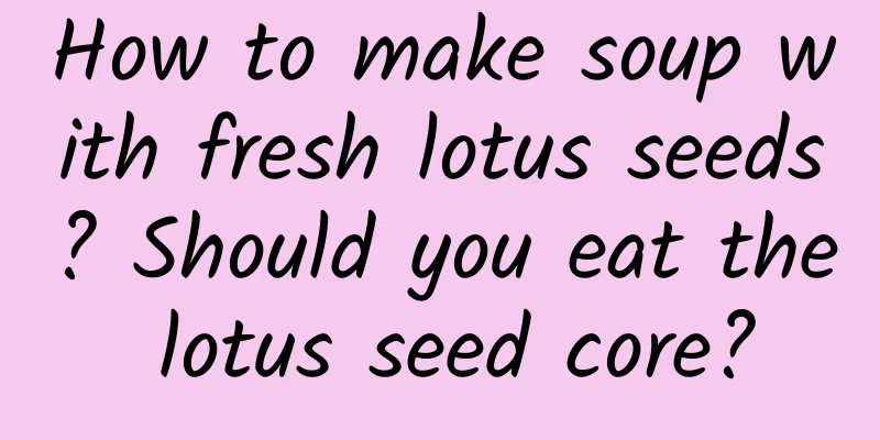 How to make soup with fresh lotus seeds? Should you eat the lotus seed core?
