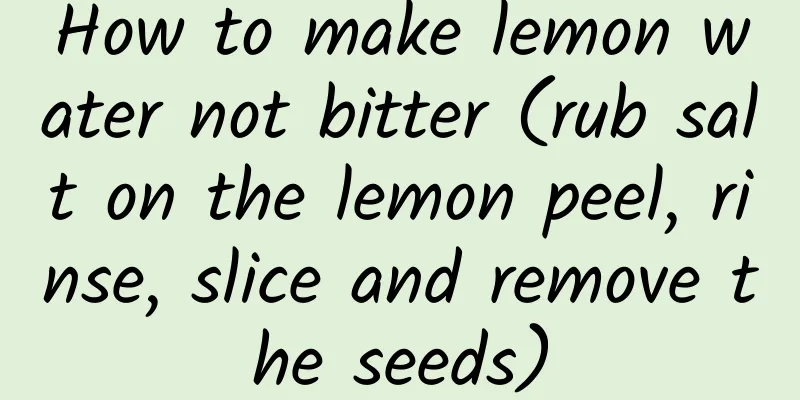 How to make lemon water not bitter (rub salt on the lemon peel, rinse, slice and remove the seeds)
