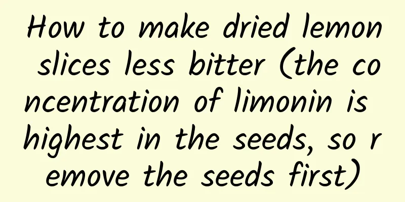 How to make dried lemon slices less bitter (the concentration of limonin is highest in the seeds, so remove the seeds first)