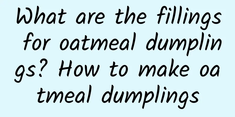 What are the fillings for oatmeal dumplings? How to make oatmeal dumplings