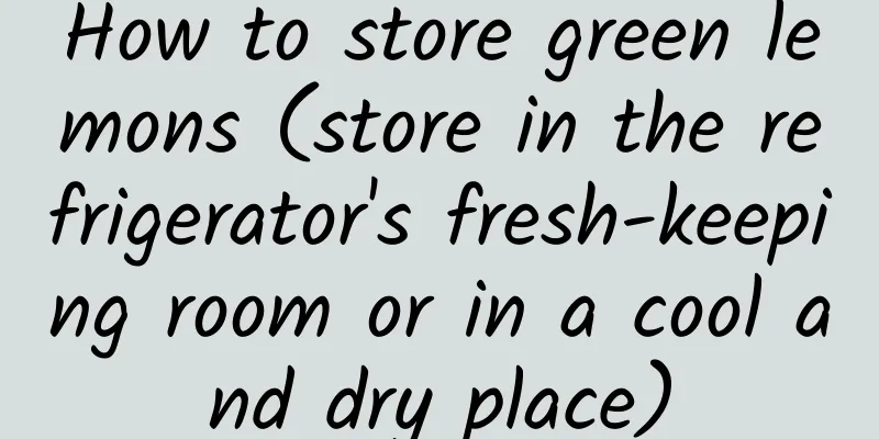 How to store green lemons (store in the refrigerator's fresh-keeping room or in a cool and dry place)
