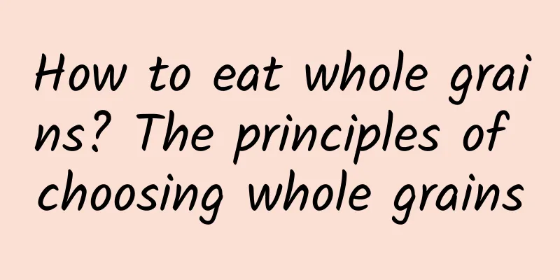 How to eat whole grains? The principles of choosing whole grains