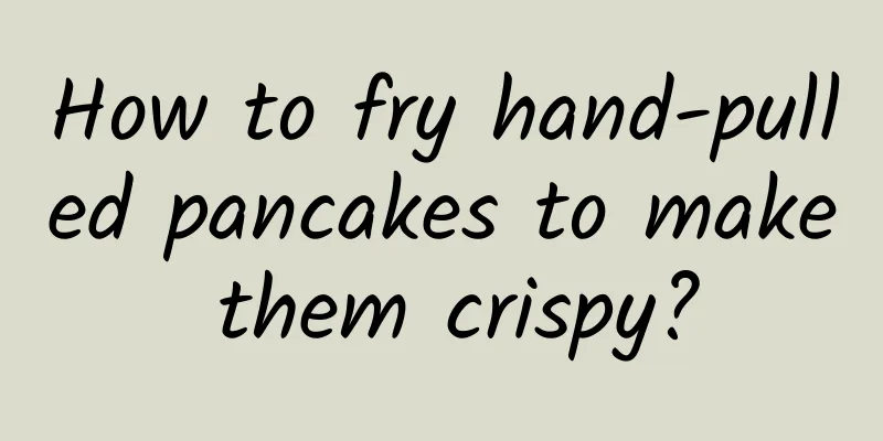 How to fry hand-pulled pancakes to make them crispy?
