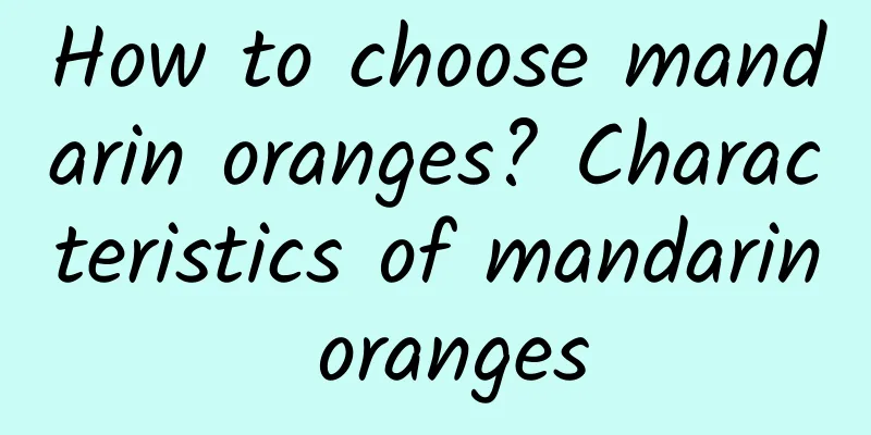 How to choose mandarin oranges? Characteristics of mandarin oranges