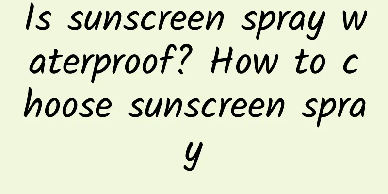 Is sunscreen spray waterproof? How to choose sunscreen spray