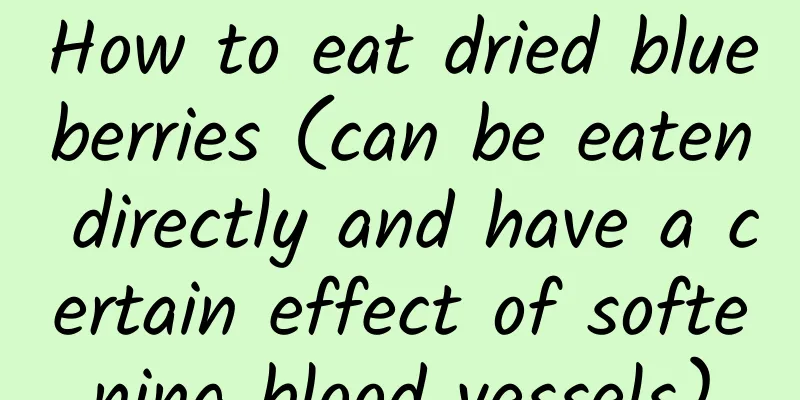 How to eat dried blueberries (can be eaten directly and have a certain effect of softening blood vessels)