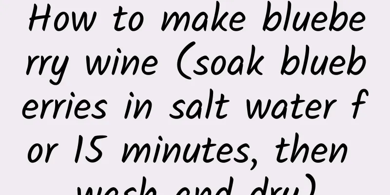 How to make blueberry wine (soak blueberries in salt water for 15 minutes, then wash and dry)