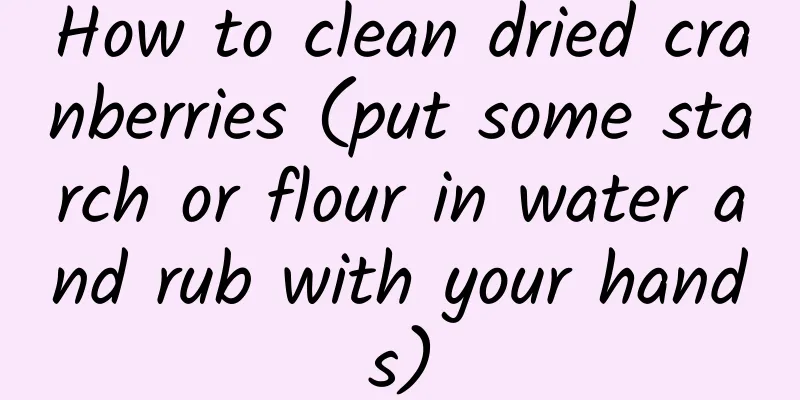 How to clean dried cranberries (put some starch or flour in water and rub with your hands)