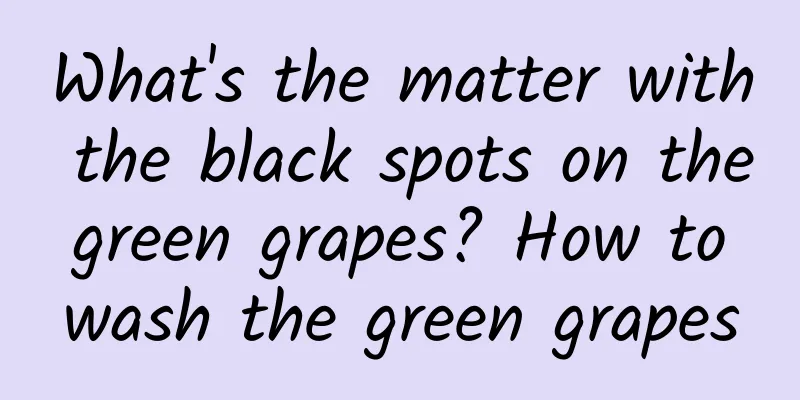 What's the matter with the black spots on the green grapes? How to wash the green grapes