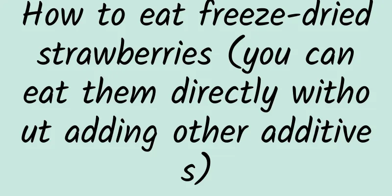How to eat freeze-dried strawberries (you can eat them directly without adding other additives)