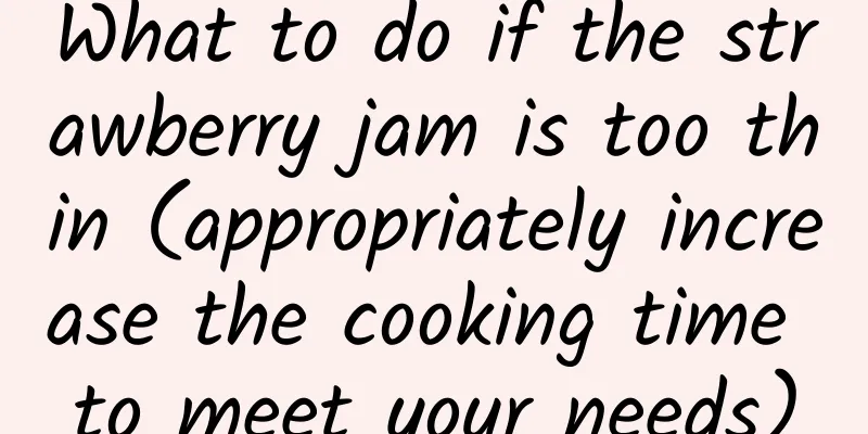What to do if the strawberry jam is too thin (appropriately increase the cooking time to meet your needs)
