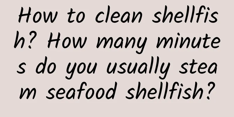 How to clean shellfish? How many minutes do you usually steam seafood shellfish?
