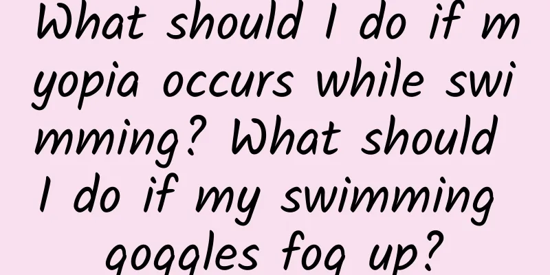 What should I do if myopia occurs while swimming? What should I do if my swimming goggles fog up?