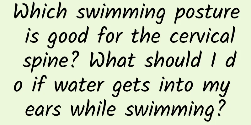 Which swimming posture is good for the cervical spine? What should I do if water gets into my ears while swimming?