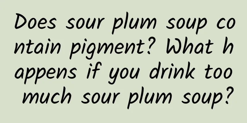 Does sour plum soup contain pigment? What happens if you drink too much sour plum soup?