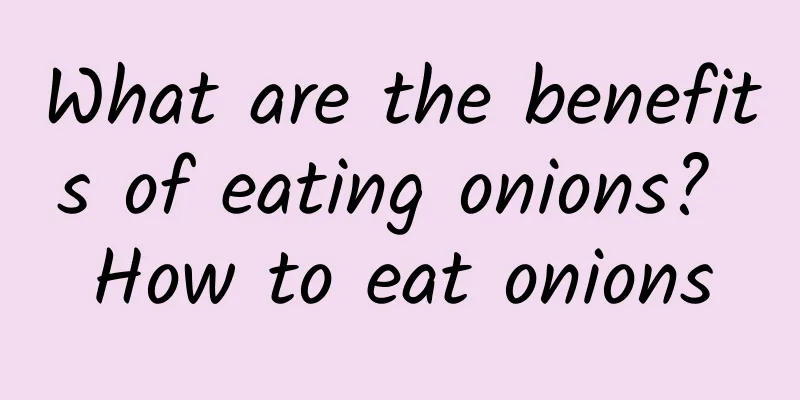 What are the benefits of eating onions? How to eat onions