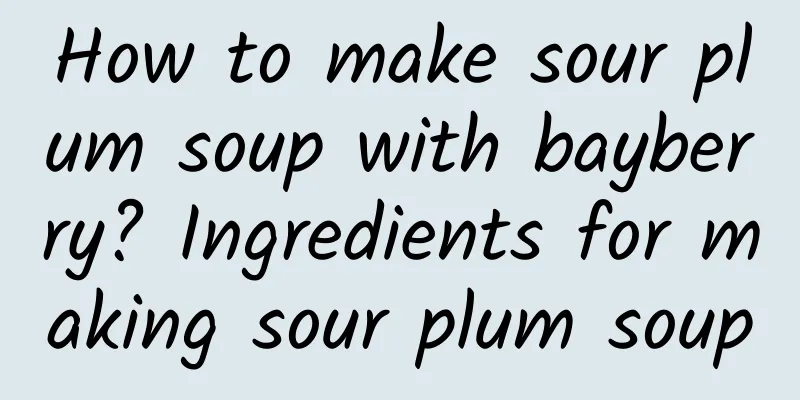 How to make sour plum soup with bayberry? Ingredients for making sour plum soup