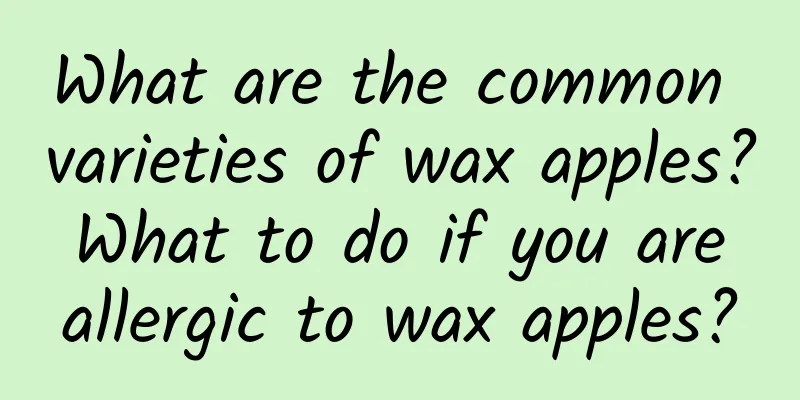 What are the common varieties of wax apples? What to do if you are allergic to wax apples?