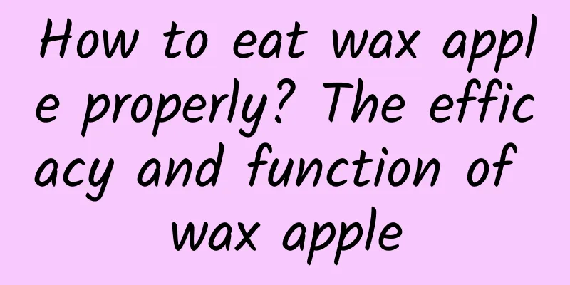 How to eat wax apple properly? The efficacy and function of wax apple