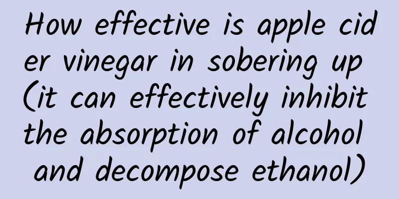 How effective is apple cider vinegar in sobering up (it can effectively inhibit the absorption of alcohol and decompose ethanol)