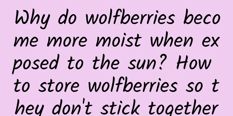 Why do wolfberries become more moist when exposed to the sun? How to store wolfberries so they don't stick together