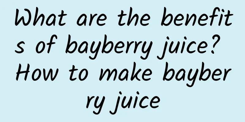 What are the benefits of bayberry juice? How to make bayberry juice
