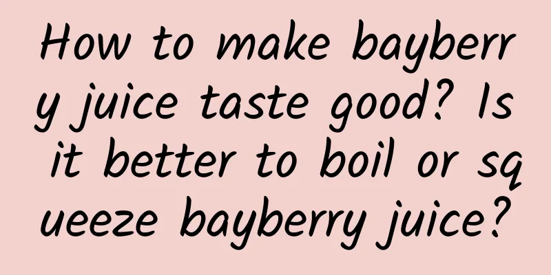 How to make bayberry juice taste good? Is it better to boil or squeeze bayberry juice?