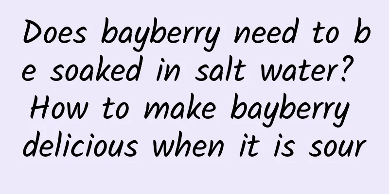 Does bayberry need to be soaked in salt water? How to make bayberry delicious when it is sour
