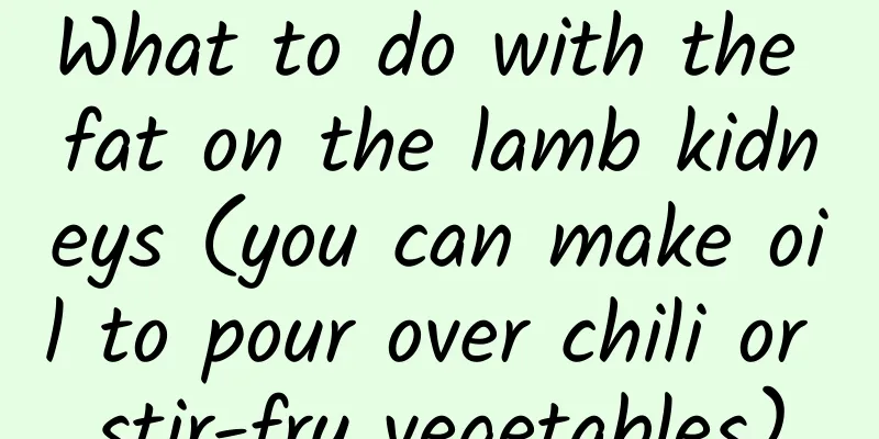 What to do with the fat on the lamb kidneys (you can make oil to pour over chili or stir-fry vegetables)