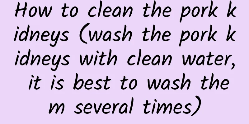 How to clean the pork kidneys (wash the pork kidneys with clean water, it is best to wash them several times)