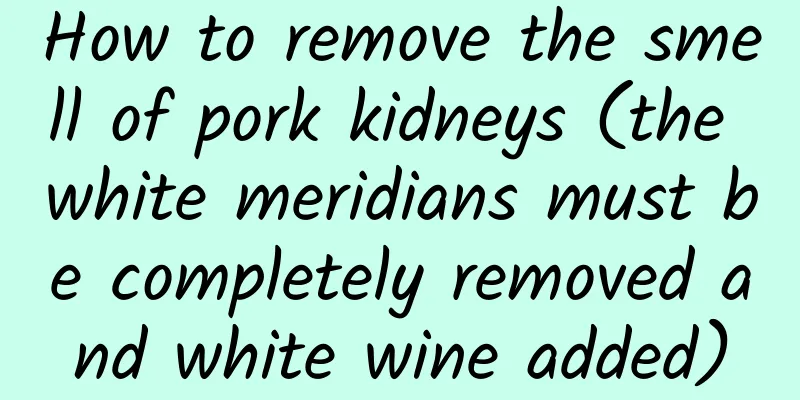 How to remove the smell of pork kidneys (the white meridians must be completely removed and white wine added)